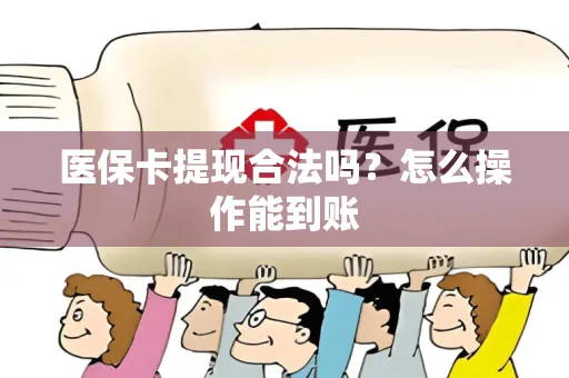 医保卡提现合法吗？怎么操作能到账